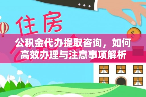 来义公积金代办提取咨询，如何高效办理与注意事项解析