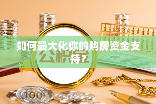 来义如何最大化你的购房资金支持？