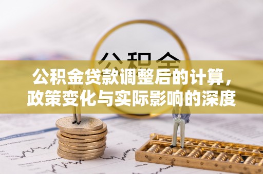 来义公积金贷款调整后的计算，政策变化与实际影响的深度解析