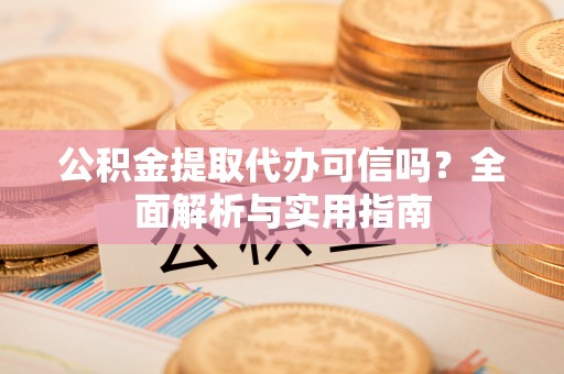 来义公积金提取代办可信吗？全面解析与实用指南