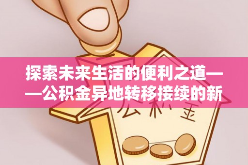 来义探索未来生活的便利之道——公积金异地转移接续的新篇章