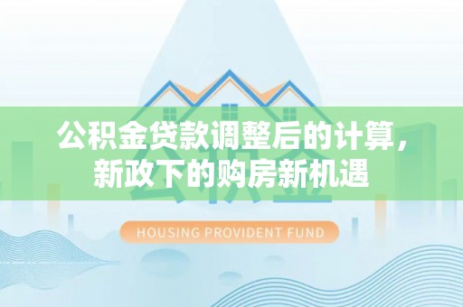 来义公积金贷款调整后的计算，新政下的购房新机遇
