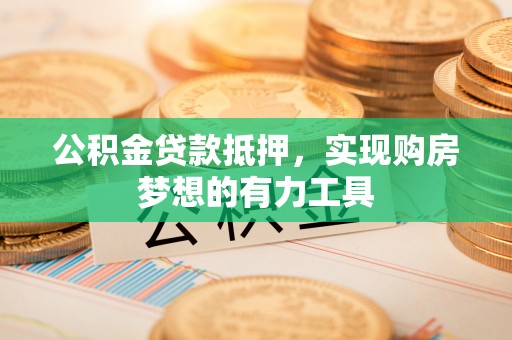 来义公积金贷款抵押，实现购房梦想的有力工具