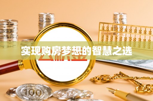 来义实现购房梦想的智慧之选