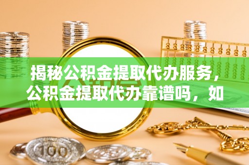 来义揭秘公积金提取代办服务，公积金提取代办靠谱吗，如何选择值得信赖的平台？