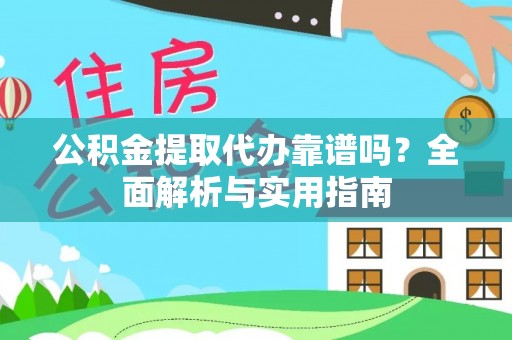 来义公积金提取代办靠谱吗？全面解析与实用指南