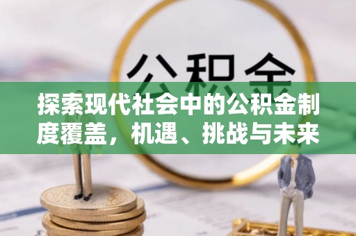 来义探索现代社会中的公积金制度覆盖，机遇、挑战与未来展望