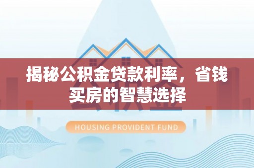 来义揭秘公积金贷款利率，省钱买房的智慧选择
