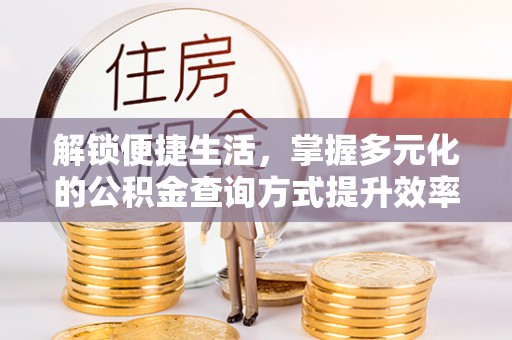 来义解锁便捷生活，掌握多元化的公积金查询方式提升效率