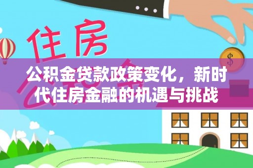 来义公积金贷款政策变化，新时代住房金融的机遇与挑战