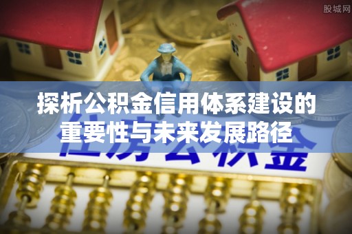 来义探析公积金信用体系建设的重要性与未来发展路径