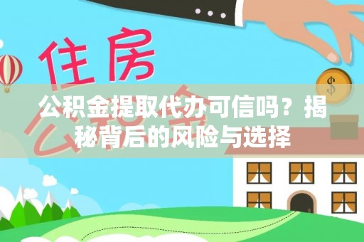 来义公积金提取代办可信吗？揭秘背后的风险与选择