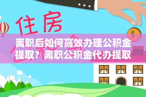 来义离职后如何高效办理公积金提取？离职公积金代办提取全攻略