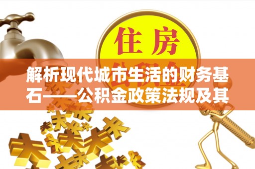 来义解析现代城市生活的财务基石——公积金政策法规及其深远影响