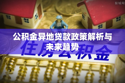 来义公积金异地贷款政策解析与未来趋势