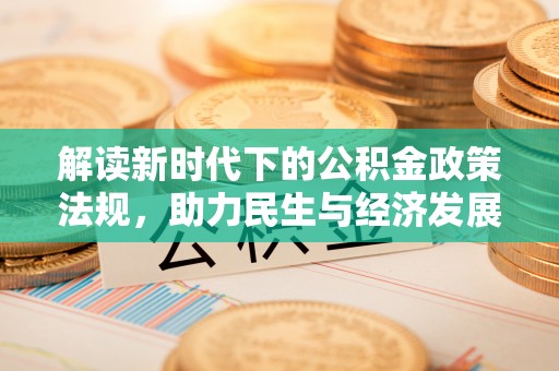 来义解读新时代下的公积金政策法规，助力民生与经济发展的关键工具