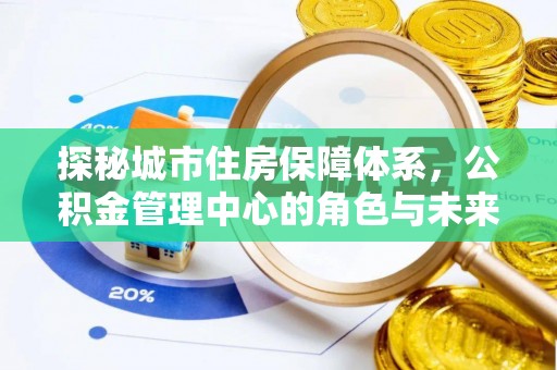 来义探秘城市住房保障体系，公积金管理中心的角色与未来