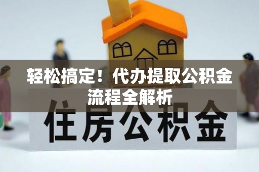 来义轻松搞定！代办提取公积金流程全解析