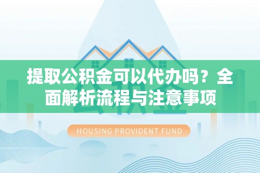 来义提取公积金可以代办吗？全面解析流程与注意事项