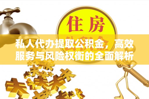 来义私人代办提取公积金，高效服务与风险权衡的全面解析