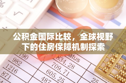 来义公积金国际比较，全球视野下的住房保障机制探索