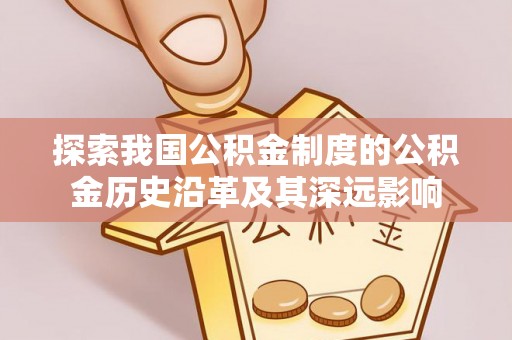 来义探索我国公积金制度的公积金历史沿革及其深远影响