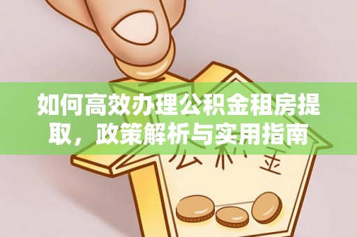 来义如何高效办理公积金租房提取，政策解析与实用指南