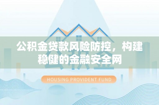 来义公积金贷款风险防控，构建稳健的金融安全网