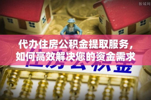 来义代办住房公积金提取服务，如何高效解决您的资金需求