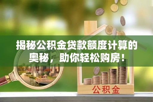 来义揭秘公积金贷款额度计算的奥秘，助你轻松购房！