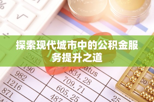来义探索现代城市中的公积金服务提升之道