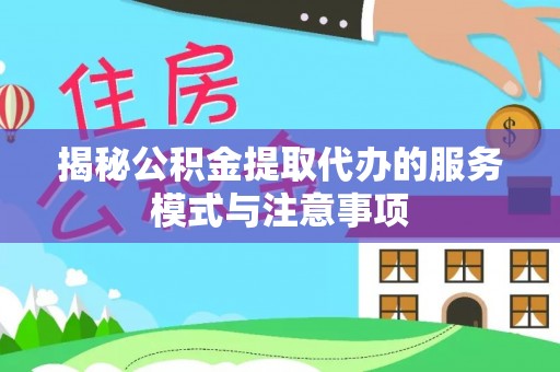 来义揭秘公积金提取代办的服务模式与注意事项