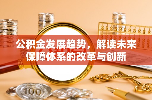来义公积金发展趋势，解读未来保障体系的改革与创新