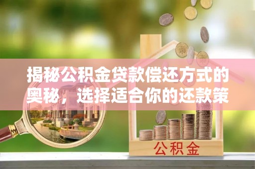 来义揭秘公积金贷款偿还方式的奥秘，选择适合你的还款策略