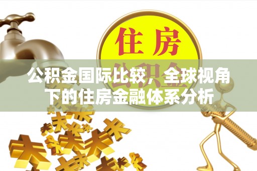 来义公积金国际比较，全球视角下的住房金融体系分析
