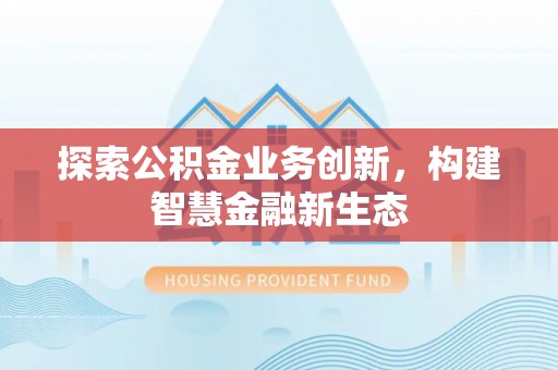 来义探索公积金业务创新，构建智慧金融新生态