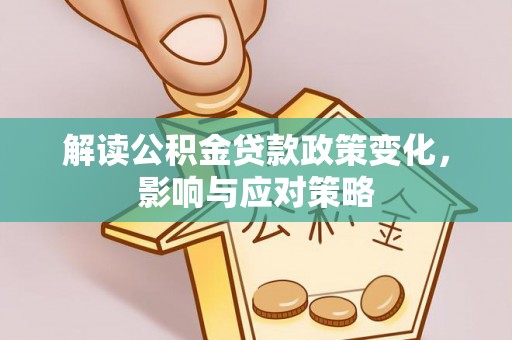 来义解读公积金贷款政策变化，影响与应对策略